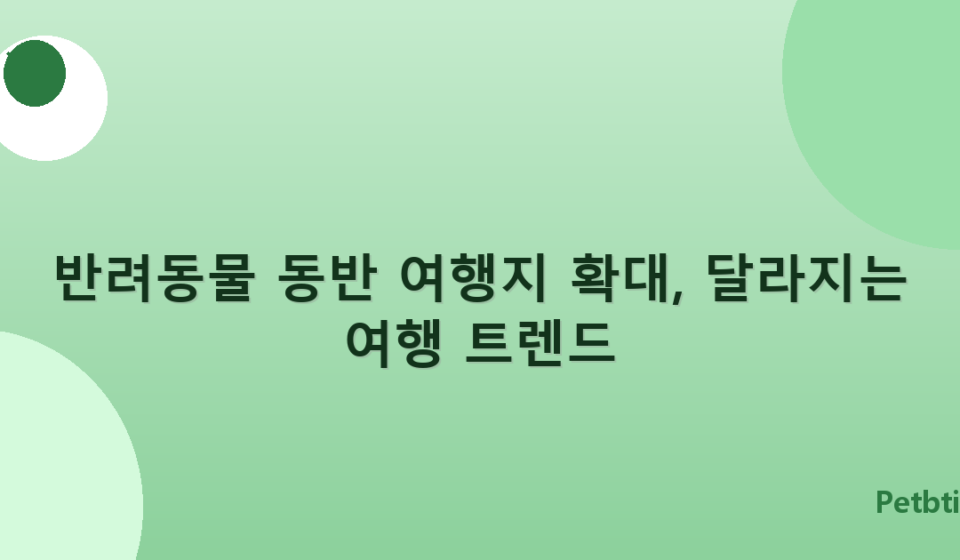 반려동물 동반 여행지 확대, 달라지는 여행 트렌드