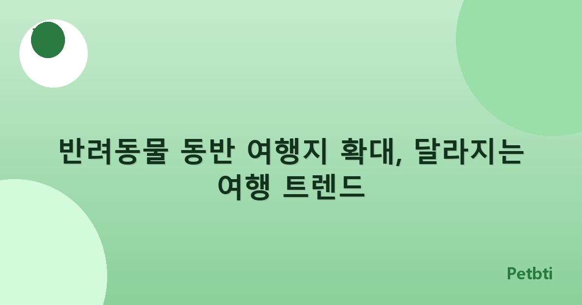 반려동물 동반 여행지 확대, 달라지는 여행 트렌드